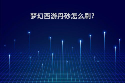 梦幻西游丹砂怎么刷?