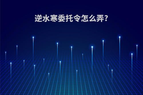 逆水寒委托令怎么弄?