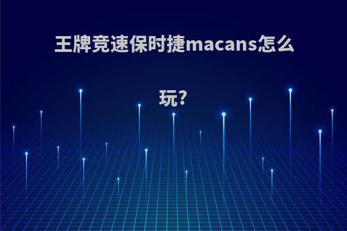 王牌竞速保时捷macans怎么玩?