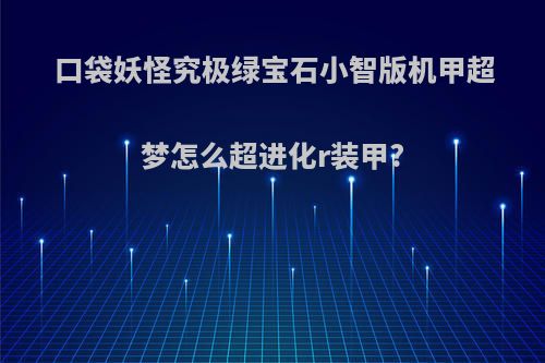 口袋妖怪究极绿宝石小智版机甲超梦怎么超进化r装甲?