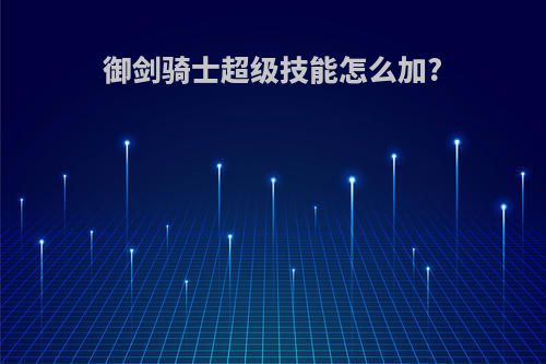 御剑骑士超级技能怎么加?