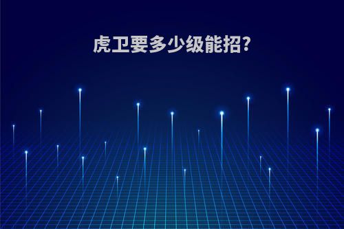虎卫要多少级能招?