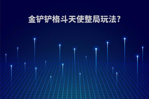 金铲铲格斗天使整局玩法?
