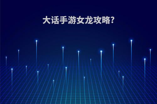 大话手游女龙攻略?