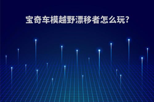 宝奇车模越野漂移者怎么玩?