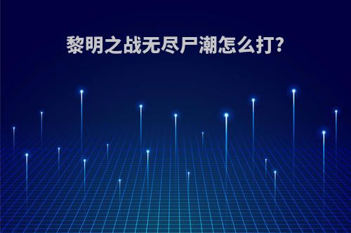 黎明之战无尽尸潮怎么打?