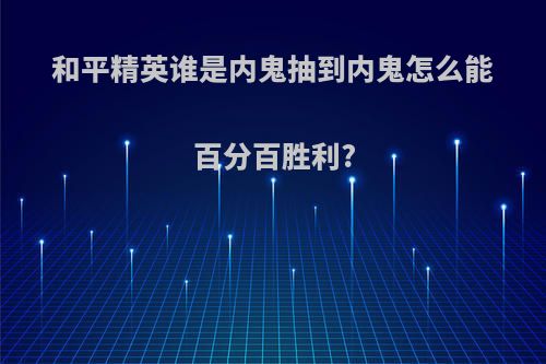 和平精英谁是内鬼抽到内鬼怎么能百分百胜利?