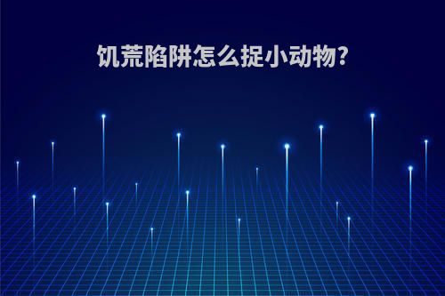 饥荒陷阱怎么捉小动物?