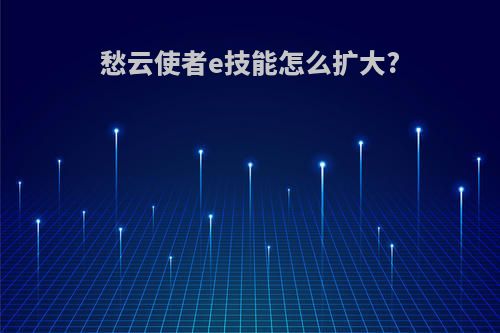 愁云使者e技能怎么扩大?