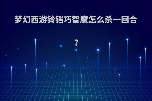 梦幻西游铃铛巧智魔怎么杀一回合?
