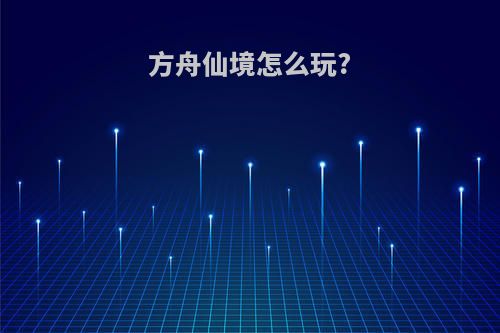 方舟仙境怎么玩?