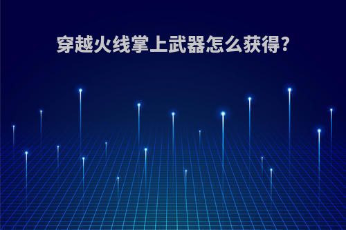 穿越火线掌上武器怎么获得?