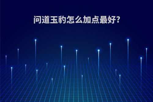问道玉豹怎么加点最好?
