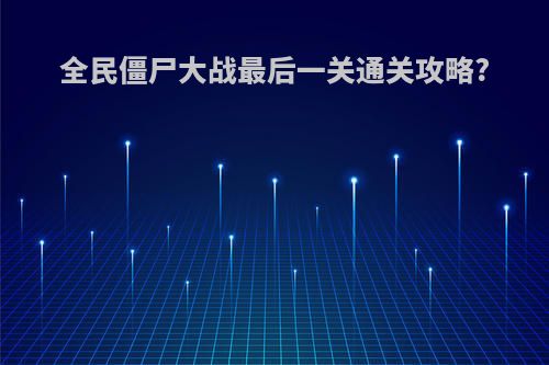 全民僵尸大战最后一关通关攻略?