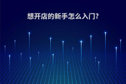 想开店的新手怎么入门?