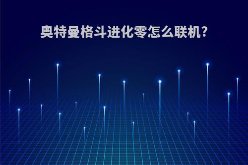 奥特曼格斗进化零怎么联机?