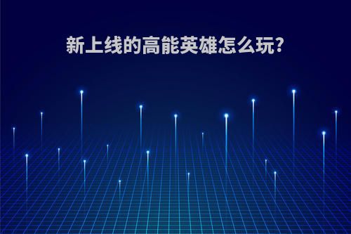 新上线的高能英雄怎么玩?