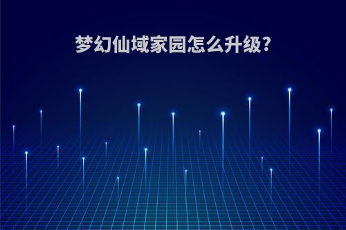 梦幻仙域家园怎么升级?