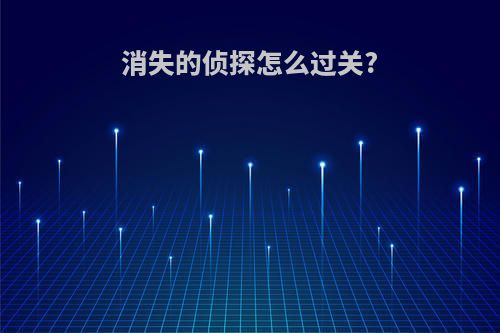 消失的侦探怎么过关?