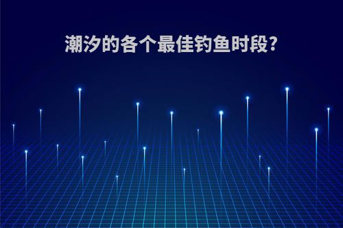 潮汐的各个最佳钓鱼时段?