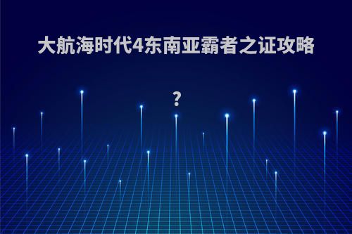 大航海时代4东南亚霸者之证攻略?