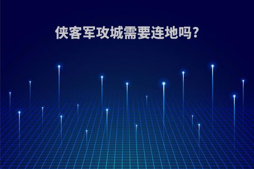 侠客军攻城需要连地吗?