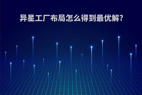 异星工厂布局怎么得到最优解?