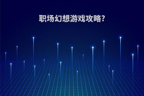 职场幻想游戏攻略?