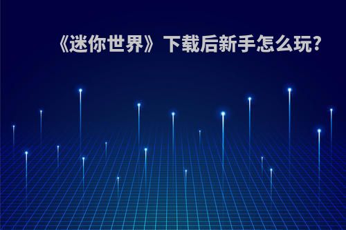 《迷你世界》下载后新手怎么玩?
