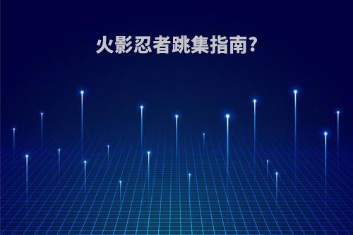 火影忍者跳集指南?