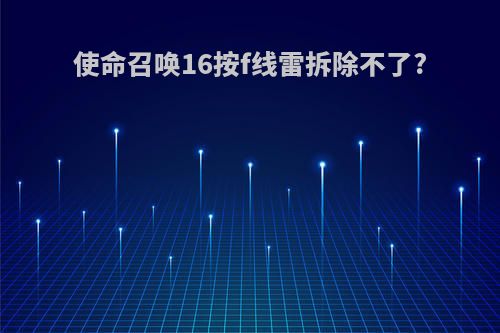 使命召唤16按f线雷拆除不了?