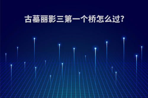 古墓丽影三第一个桥怎么过?