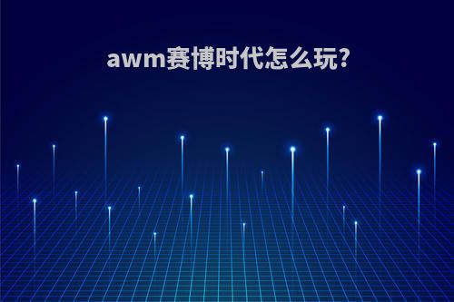 awm赛博时代怎么玩?