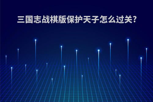 三国志战棋版保护天子怎么过关?