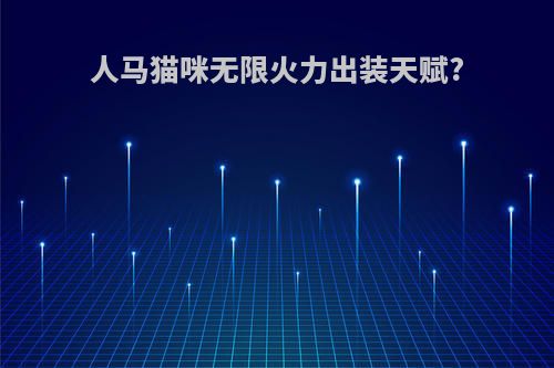 人马猫咪无限火力出装天赋?