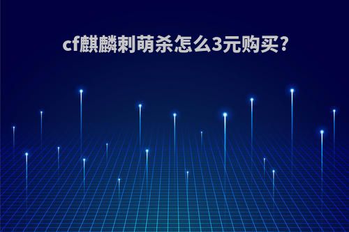 cf麒麟刺萌杀怎么3元购买?