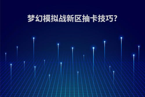 梦幻模拟战新区抽卡技巧?