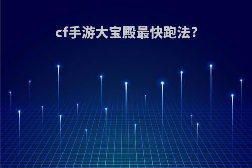 cf手游大宝殿最快跑法?