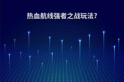 热血航线强者之战玩法?