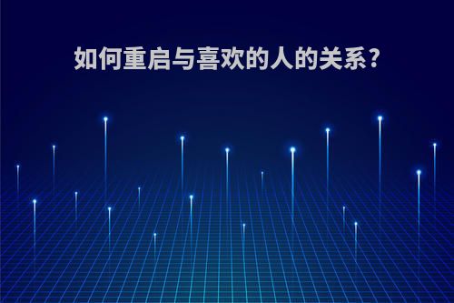 如何重启与喜欢的人的关系?