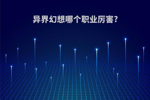 异界幻想哪个职业厉害?
