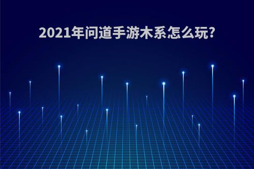 2021年问道手游木系怎么玩?