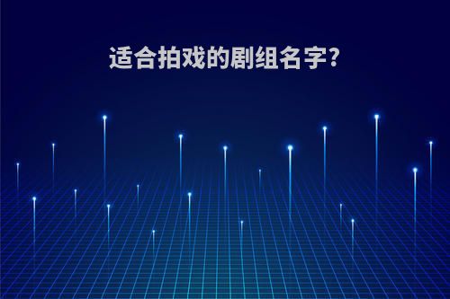 适合拍戏的剧组名字?