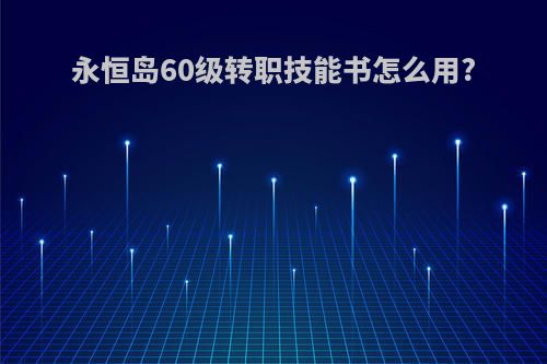 永恒岛60级转职技能书怎么用?