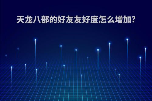 天龙八部的好友友好度怎么增加?