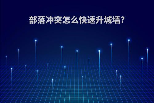 部落冲突怎么快速升城墙?