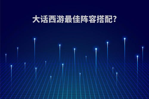 大话西游最佳阵容搭配?