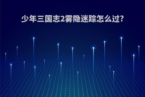 少年三国志2雾隐迷踪怎么过?