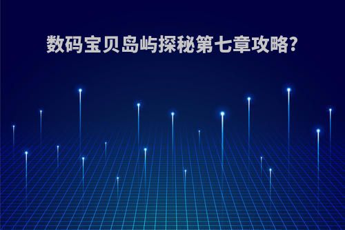 数码宝贝岛屿探秘第七章攻略?
