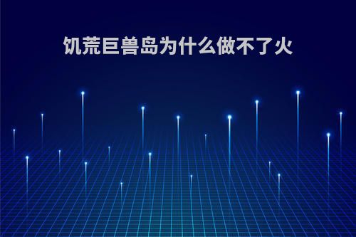 饥荒巨兽岛为什么做不了火